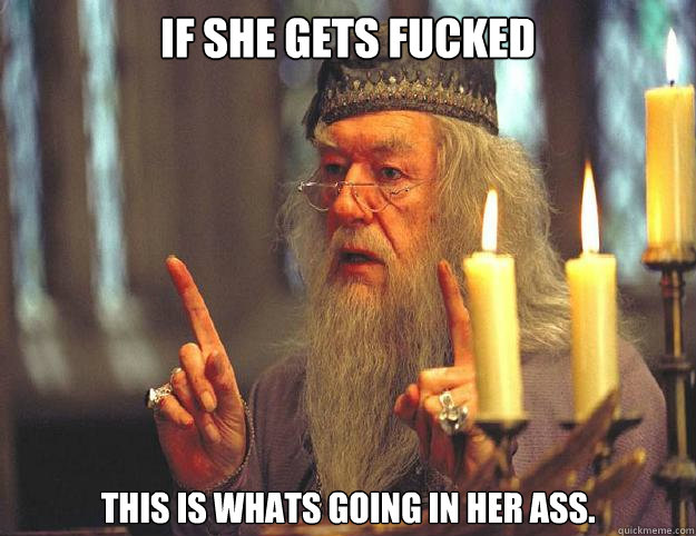 if she gets fucked this is whats going in her ass.  Dumbledore