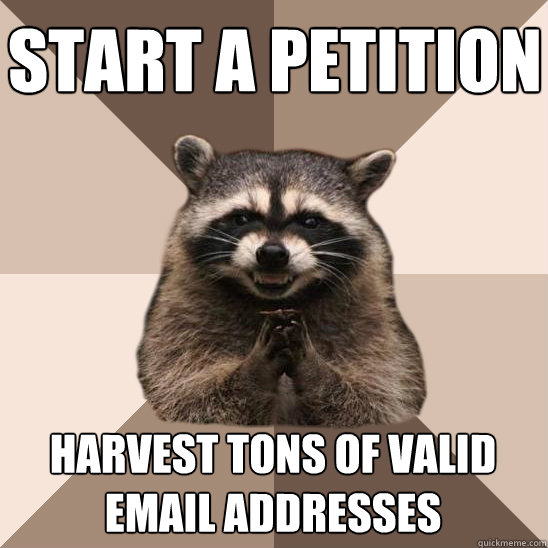 Start a petition Harvest tons of valid email addresses  Evil Plotting Raccoon