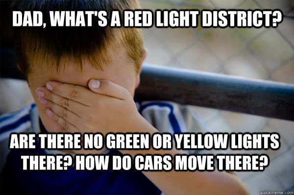 Dad, what's a red light district? Are there no green or yellow lights there? How do cars move there?  Confession kid