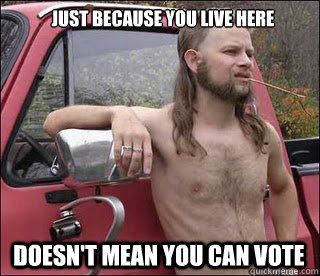 Just because you live here Doesn't mean you can vote  - Just because you live here Doesn't mean you can vote   racist redneck
