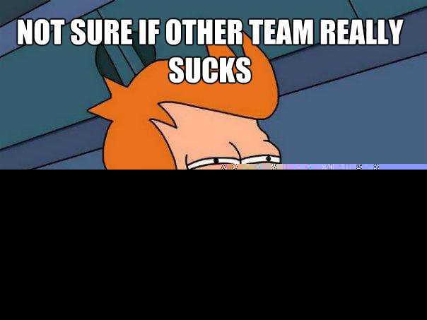 not sure if other team really sucks or if game is just dead  Futurama Fry