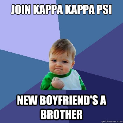 Join Kappa Kappa Psi New boyfriend's a brother - Join Kappa Kappa Psi New boyfriend's a brother  Success Kid
