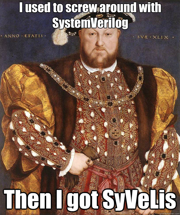 I used to screw around with SystemVerilog Then I got SyVeLis - I used to screw around with SystemVerilog Then I got SyVeLis  Scumbag Henry VIII