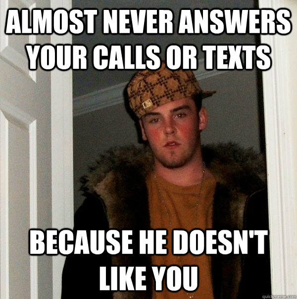 Almost never answers your calls or texts because he doesn't like you  Scumbag Steve