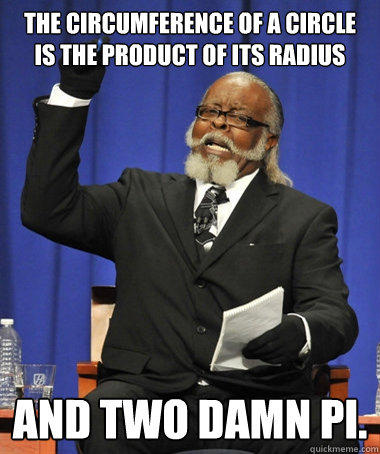 The Circumference of a circle is the product of its radius and two damn pi.  Jimmy McMillan