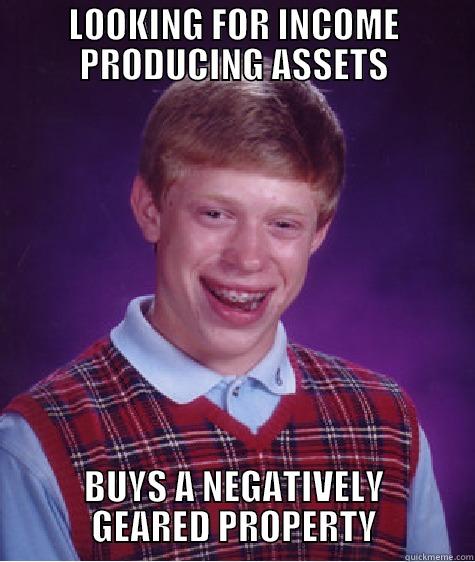 LOOKING FOR INCOME PRODUCING ASSETS BUYS A NEGATIVELY GEARED PROPERTY Bad Luck Brian