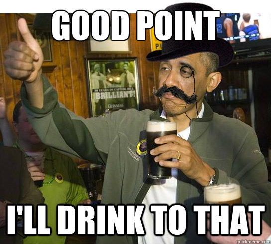 Good point I'll Drink to that  Ill Drink to That