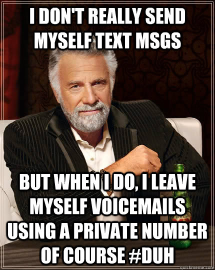 I don't really send myself text msgs but when I do, I leave myself voicemails using a private number of course #duh  The Most Interesting Man In The World