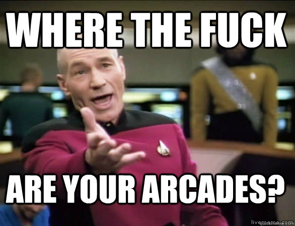 where the fuck are your arcades?  Annoyed Picard HD