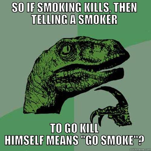 SO IF SMOKING KILLS, THEN TELLING A SMOKER TO GO KILL HIMSELF MEANS 