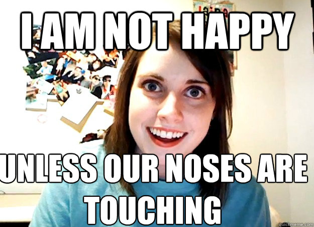 I am not happy Unless our noses are touching Caption 3 goes here  Overly Attached Girlfriend