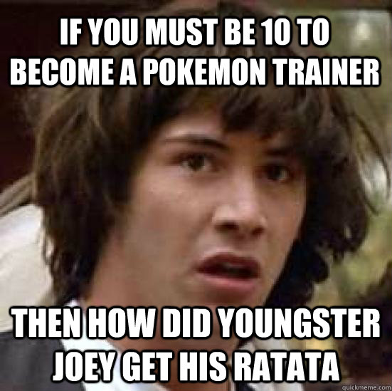 if you must be 10 to become a pokemon trainer then how did youngster joey get his ratata  conspiracy keanu