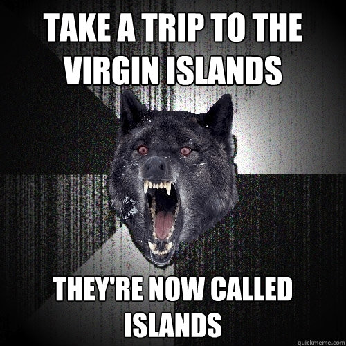 Take a trip to the Virgin Islands They're now called Islands  Insanity Wolf