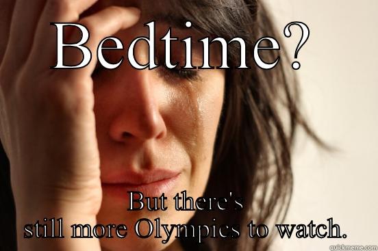 BEDTIME? BUT THERE'S STILL MORE OLYMPICS TO WATCH. First World Problems