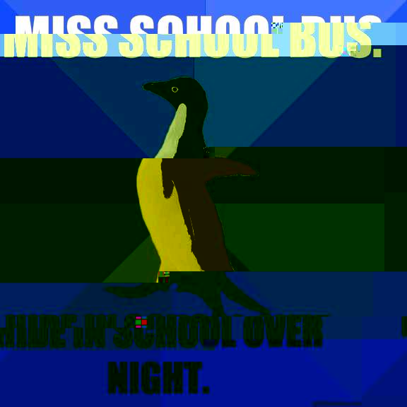 Miss school bus.  Hide in school over night.   Socially Awkward Penguin