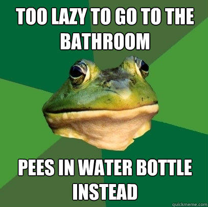 Too lazy to go to the bathroom Pees in water bottle instead  Foul Bachelor Frog