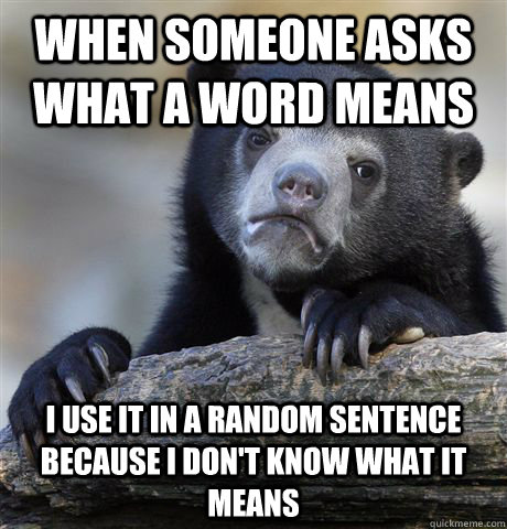 when someone asks what a word means I use it in a random sentence because i don't know what it means  Confession Bear