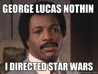 george lucas nothin i directed star wars - george lucas nothin i directed star wars  Overly Dismissive Apollo Creed