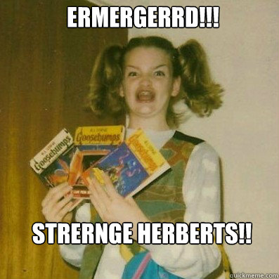 ermergerrd!!!
 Strernge Herberts!!

   BERKS SHKAREE