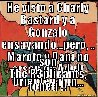 HE VISTO A CHARLY BASTARD Y A GONZALO ENSAYANDO...PERO, .. MAROTO Y DANI NO ERSAN DE ADULT ORIENTED PUN... SON THE R3PLICANTS, TONETI !! Slappin Batman