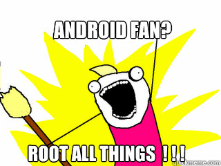 Android Fan? ROOT ALL THINGS  ! ! !   All The Things
