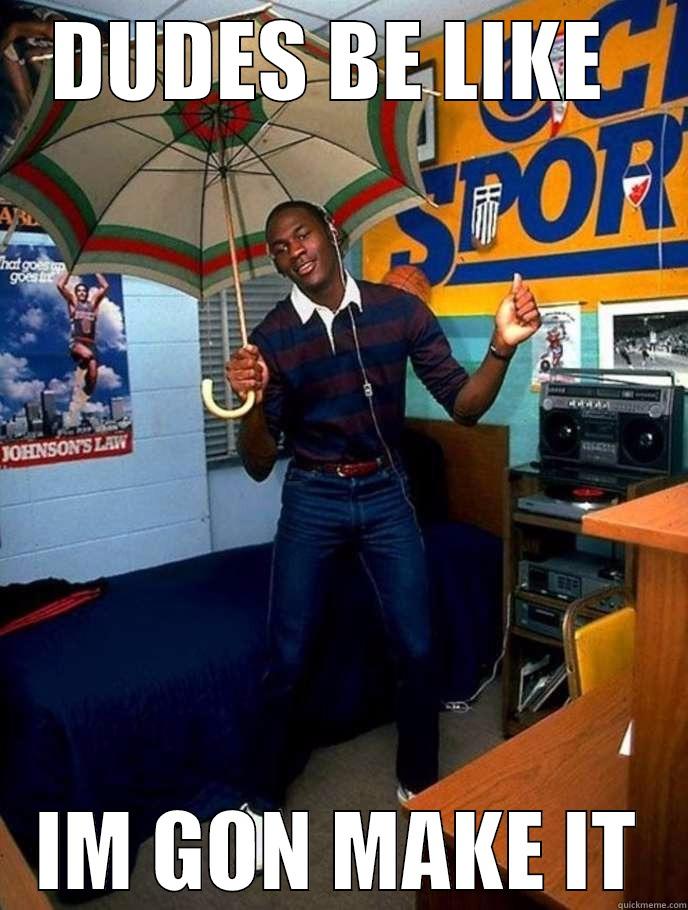 DUDES BE LIKE  IM GON MAKE IT Misc