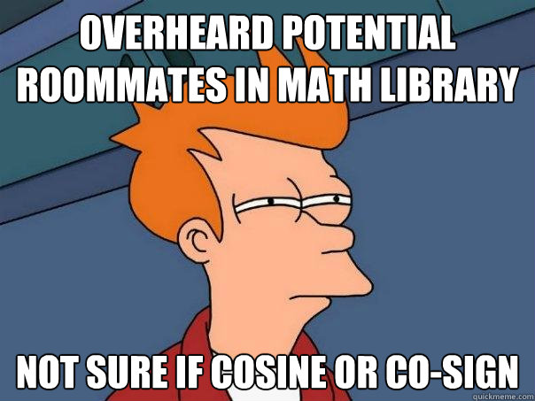 overheard potential roommates in math library not sure if cosine or co-sign - overheard potential roommates in math library not sure if cosine or co-sign  Futurama Fry