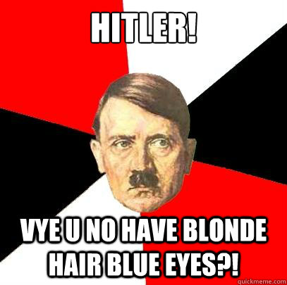 HITLER! Vye U No have blonde hair blue eyes?!  Advice Hitler