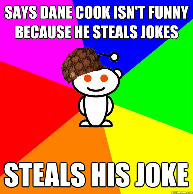 says dane cook isn't funny because he steals jokes steals his joke  Scumbag Redditor