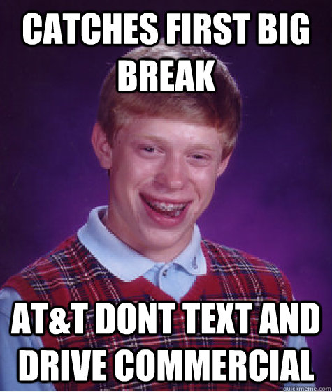 Catches first big break At&t dont text and drive commercial - Catches first big break At&t dont text and drive commercial  Bad Luck Brian