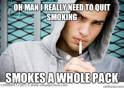 Oh man I really need to quit smoking Smokes a whole pack  