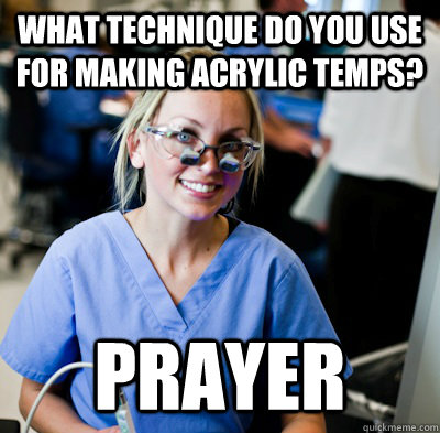 what technique do you use for making acrylic temps? prayer - what technique do you use for making acrylic temps? prayer  overworked dental student