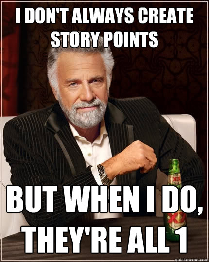 I don't always create story points But when I do, they're all 1 - I don't always create story points But when I do, they're all 1  The Most Interesting Man In The World
