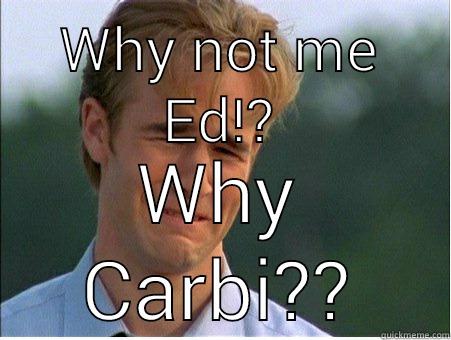 WHY NOT ME ED!? WHY CARBI? 1990s Problems