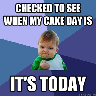Checked to see when my cake day is It's today - Checked to see when my cake day is It's today  Success Kid