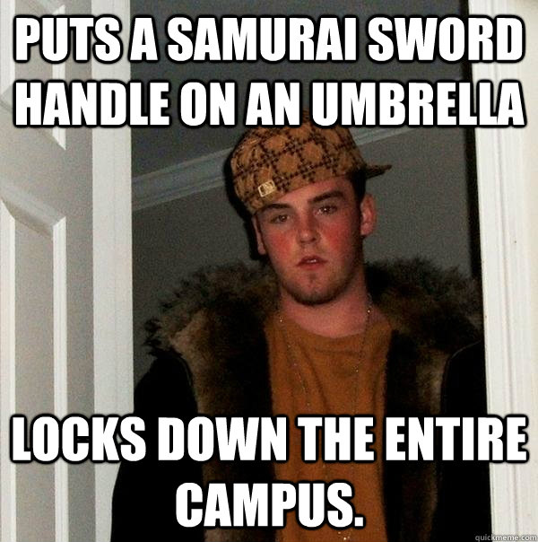 Puts a samurai sword handle on an umbrella Locks down the entire campus.  Scumbag Steve