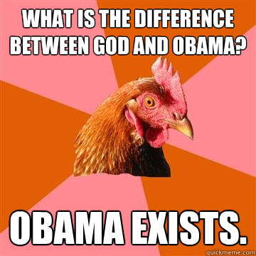 what is the difference between god and obama? obama exists.  Anti-Joke Chicken