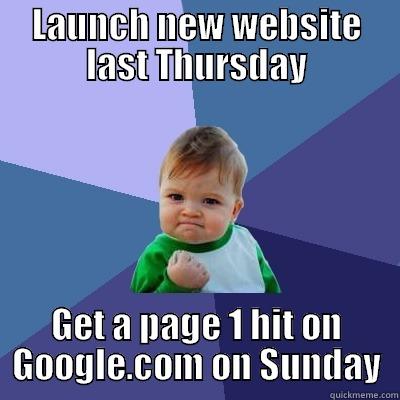 LAUNCH NEW WEBSITE LAST THURSDAY GET A PAGE 1 HIT ON GOOGLE.COM ON SUNDAY Success Kid