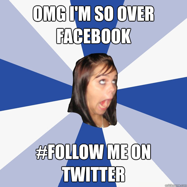 OMG I'm so over facebook #follow me on twitter  Annoying Facebook Girl