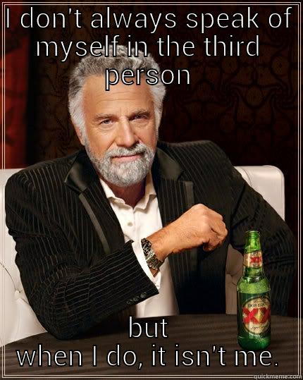 I DON'T ALWAYS SPEAK OF MYSELF IN THE THIRD PERSON BUT WHEN I DO, IT ISN'T ME. The Most Interesting Man In The World