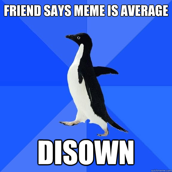 friend says meme is average disown  Socially Awkward Penguin