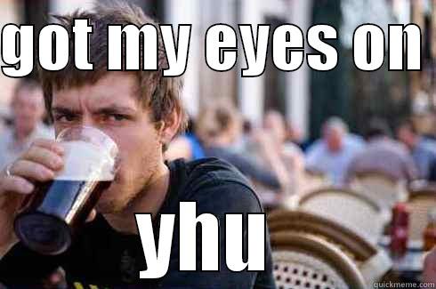 GOT MY EYES ON  YHU  Lazy College Senior
