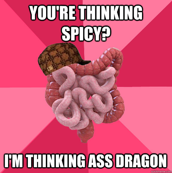 You're thinking spicy? I'm thinking ass dragon  