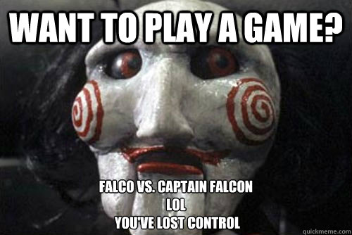 Want to play a game? Falco vs. Captain Falcon 
LOL
 you've lost control  