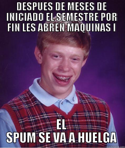 DESPUES DE MESES DE INICIADO EL SEMESTRE POR FIN LES ABREN MAQUINAS I EL SPUM SE VA A HUELGA Bad Luck Brian