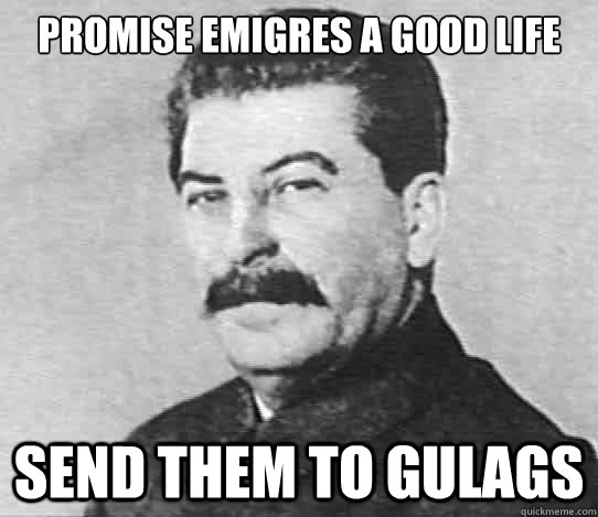 Promise emigres a good life Send them to Gulags  scumbag stalin