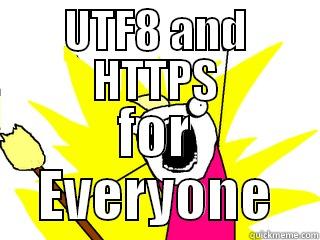 UTF8 AND HTTPS FOR EVERYONE All The Things