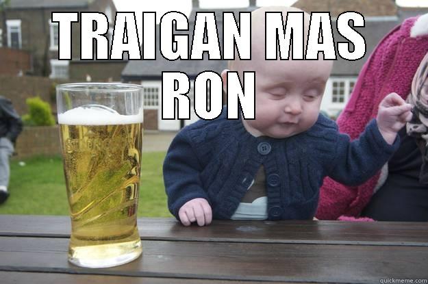 TRAIGAN MAS RON  drunk baby