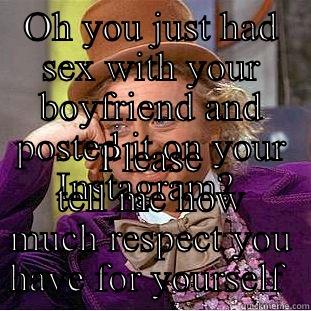 OH YOU JUST HAD SEX WITH YOUR BOYFRIEND AND POSTED IT ON YOUR INSTAGRAM?  PLEASE TELL ME HOW MUCH RESPECT YOU HAVE FOR YOURSELF  Condescending Wonka