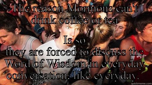 THE REASON MORMONS CAN'T DRINK COFFEE OR TEA IS SO THEY ARE FORCED TO DISCUSS THE WORD OF WISDOM IN EVERYDAY CONVERSATION, LIKE EVERYDAY.  Sudden Clarity Clarence